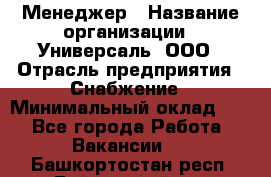 Менеджер › Название организации ­ Универсаль, ООО › Отрасль предприятия ­ Снабжение › Минимальный оклад ­ 1 - Все города Работа » Вакансии   . Башкортостан респ.,Баймакский р-н